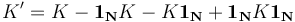 K' = K - \mathbf{1_N} K - K \mathbf{1_N} + \mathbf{1_N} K \mathbf{1_N}