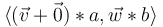 \langle (\vec{v}+\vec{0})*a,\vec{w}*b \rangle