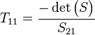 T_{11} = \frac{-\det \begin{pmatrix}S\end{pmatrix}}{S_{21}}\,