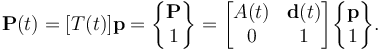  \textbf{P}(t)=[T(t)]\textbf{p} = 
\begin{Bmatrix} \textbf{P} \\ 1\end{Bmatrix}=\begin{bmatrix} A(t) & \textbf{d}(t) \\ 0 & 1\end{bmatrix}
\begin{Bmatrix} \textbf{p} \\ 1\end{Bmatrix}.