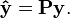 \mathbf{\hat{y}} = \mathbf{P} \mathbf{y}.