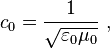 c_0 = {1 \over \sqrt{\varepsilon_0 \mu_0}}\ ,