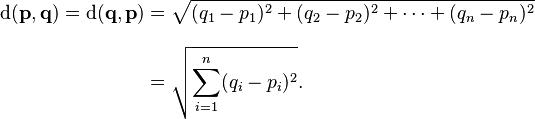 \begin{align}\mathrm{d}(\mathbf{p},\mathbf{q}) = \mathrm{d}(\mathbf{q},\mathbf{p}) & = \sqrt{(q_1-p_1)^2 + (q_2-p_2)^2 + \cdots + (q_n-p_n)^2} \\[8pt]
& = \sqrt{\sum_{i=1}^n (q_i-p_i)^2}.\end{align}