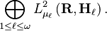  \bigoplus_{1 \leq \ell \leq \omega} L^2_{\mu_\ell} \left (\mathbf{R}, \mathbf{H}_\ell \right). 