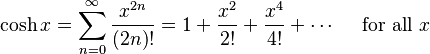 \cosh x = \sum^{\infty}_{n=0} \frac{x^{2n}}{(2n)!} = 1 + \frac{x^2}{2!} + \frac{x^4}{4!} + \cdots\quad\text{ for all } x\!