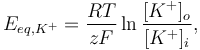   E_{eq,K^+} = \frac{RT}{zF} \ln \frac{[K^+]_{o}}{[K^+]_{i}} , 