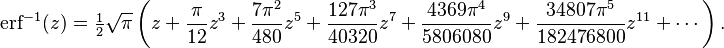 \operatorname{erf}^{-1}(z)=\tfrac{1}{2}\sqrt{\pi}\left (z+\frac{\pi}{12}z^3+\frac{7\pi^2}{480}z^5+\frac{127\pi^3}{40320}z^7+\frac{4369\pi^4}{5806080}z^9+\frac{34807\pi^5}{182476800}z^{11}+\cdots\right ).\ 