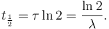 t_\frac{1}{2} = \tau \ln 2 = \frac{\ln 2}{\lambda}.