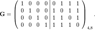 
\mathbf{G} =
\left( \begin{array}{cccc|cccc}
1 & 0 & 0 & 0  &  0 & 1 & 1 & 1 \\
0 & 1 & 0 & 0  &  1 & 0 & 1 & 1 \\
0 & 0 & 1 & 0  &  1 & 1 & 0 & 1 \\
0 & 0 & 0 & 1  &  1 & 1 & 1 & 0 \end{array} \right)_{4,8}
.