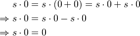 \begin{align}
              s \cdot 0 &= s \cdot (0 + 0) = s \cdot 0 + s \cdot 0 \\
  \Rightarrow s \cdot 0 &= s \cdot 0 - s \cdot  0 \\
  \Rightarrow s \cdot 0 &= 0
\end{align}