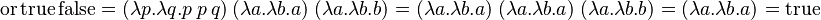 \operatorname{or} \operatorname{true} \operatorname{false} = (\lambda p.\lambda q.p\ p\ q)\ (\lambda a.\lambda b.a)\ (\lambda a.\lambda b.b) = (\lambda a.\lambda b.a)\ (\lambda a.\lambda b.a)\ (\lambda a.\lambda b.b) = (\lambda a.\lambda b.a) = \operatorname{true} 