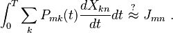 
\int_0^T \sum_k P_{mk}(t) {dX_{kn} \over dt} dt \,\, \stackrel{\scriptstyle?}{\approx} \,\, J_{mn} ~.
