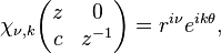 \chi_{\nu,k}\begin{pmatrix}z& 0\\ c& z^{-1}\end{pmatrix}=r^{i\nu} e^{ik\theta},