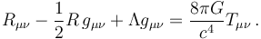 R_{\mu \nu} - {1 \over 2}  R \, g_{\mu \nu} + \Lambda g_{\mu \nu} = {8 \pi G \over c^4} T_{\mu \nu} \,.