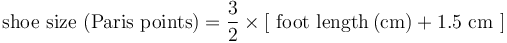 \mathrm{shoe~size ~({Paris~points})= {\frac{3}{2}}\times{{\left[~foot~length\left({cm}\right)+1.5~{cm}~\right]}}} 