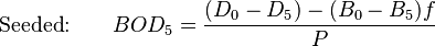  \textrm{Seeded:}\qquad  BOD_5 = \frac{(D_0 - D_5) - (B_0 - B_5)f}{P}