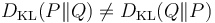 D_{\mathrm{KL}}(P\|Q) \neq D_{\mathrm{KL}}(Q\|P)