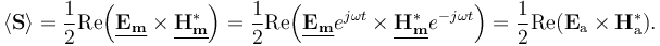 \langle \mathbf{S}\rangle = \frac{1}{2} \operatorname{Re}\! \left(\underline{\mathbf{E_m}} \times \underline{\mathbf{H_m^*}}\right) = \frac{1}{2} \operatorname{Re}\! \left(\underline{\mathbf{E_m}} e^{j\omega t} \times \underline{\mathbf{H_m^*}} e^{-j\omega t}\right) = \frac{1}{2} \operatorname{Re}\! \left(\mathbf{E_\mathrm{a}} \times \mathbf{H_\mathrm{a}^*}\right)\! .