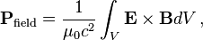  \mathbf{P}_\text{field} = \frac{1}{\mu_0c^2} \int_V \mathbf{E}\times\mathbf{B} dV\,,