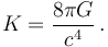 K = \frac{8 \pi G}{c^4} \,.