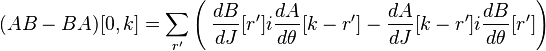  (AB - BA)[0,k] =\sum_{r'} \left(\; {dB\over dJ}[r']i{dA\over d\theta}[k-r'] - {dA\over dJ}[k-r']i{dB\over d\theta}[r']\right)
\, 