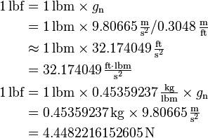 \begin{align}
  1\,\text{lbf} &= 1\,\text{lbm} \times g_\text{n} \\
                &= 1\,\text{lbm} \times 9.80665\,\tfrac{\text{m}}{\text{s}^2} / 0.3048\,\tfrac{\text{m}}{\text{ft}}\\
                &\approx 1\,\text{lbm} \times 32.174049\,\mathrm{\tfrac{ft}{s^2}}\\
                &= 32.174049\,\mathrm{\tfrac{ft {\cdot} lbm}{s^2}} \\
  1\,\text{lbf} &= 1\,\text{lbm} \times 0.45359237\,\tfrac{\text{kg}}{\text{lbm}} \times g_\text{n} \\
                &= 0.45359237\,\text{kg} \times 9.80665\,\tfrac{\text{m}}{\text{s}^2}\\
                &= 4.4482216152605\,\text{N}
\end{align}