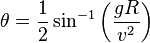  { \theta } =  \frac 1 2 \sin^{-1} \left( { {g R} \over { v^2 } } \right) 