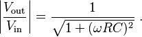  \left| \frac{V_\mathrm{out}}{V_\mathrm{in}} \right| = \frac{1}{\sqrt{1 + (\omega R C)^2}} \ . 