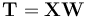 \mathbf{T} = \mathbf{X} \mathbf{W}