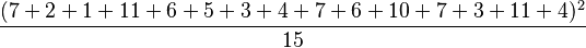 \frac{(7+2+1+11+6+5+3+4+7+6+10+7+3+11+4)^2}{15} 