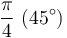 \frac{\pi}{4} \ (45^\circ)