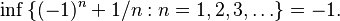 \inf\, \{ (-1)^n + 1/n : n = 1, 2, 3, \dots \} = -1.