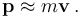 \mathbf{p} \approx m\mathbf{v} \, .