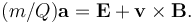 (m/Q)\mathbf{a} = \mathbf{E}+ \mathbf{v} \times \mathbf{B}.