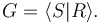  G = \langle S|R\rangle. 