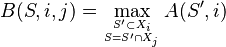 B(S,i,j)=\max_{S'\subset X_i\atop S=S'\cap X_j} A(S',i)