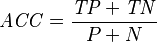 \mathit{ACC} = \frac {\mathit{TP} + \mathit{TN}} {P + N}