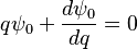 q \psi_0 + \frac{d\psi_0}{dq} = 0