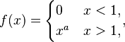 
f(x)=\begin{cases} 0  & x < 1, \\ x^{a}  & x > 1, \end{cases},
