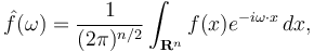  \hat{f}(\omega) = \frac{1}{(2\pi)^{n/2}} \int_{\mathbf{R}^n} f(x) e^{- i\omega\cdot x}\, dx,