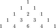 
\begin{matrix}
&&&&&1\\
&&&&1&&1\\
&&&1&&2&&1\\
&&1&&3&&3&&1\\
&1&&4&&6&&4&&1
\end{matrix}
