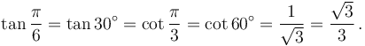 \tan \frac{\pi}{6} = \tan 30^\circ = \cot \frac{\pi}{3} = \cot 60^\circ = {1 \over \sqrt3} = {\sqrt3 \over 3}\,.