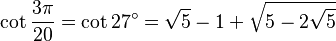 \cot\frac{3\pi}{20}=\cot 27^\circ=\sqrt5-1+\sqrt{5-2\sqrt5}\,