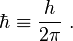 \hbar\equiv\frac{h}{2\pi}~.