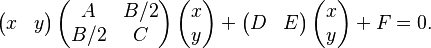 \left (\begin{matrix}x & y \end{matrix}\right) \left( \begin{matrix}A & B/2\\B/2 & C\end{matrix}\right) \left( \begin{matrix}x\\y\end{matrix}\right) + \left(\begin{matrix}D & E \end{matrix}\right) \left(\begin{matrix}x\\y\end{matrix}\right) +F= 0. 