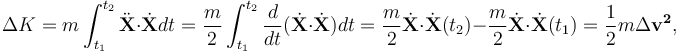 \Delta K = m\int_{t_1}^{t_2}\ddot{\mathbf{X}}\cdot\dot{\mathbf{X}}dt = \frac{m}{2}\int_{t_1}^{t_2}\frac{d}{dt}(\dot{\mathbf{X}}\cdot \dot{\mathbf{X}}) dt = \frac{m}{2}\dot{\mathbf{X}}\cdot \dot{\mathbf{X}}(t_2) - \frac{m}{2}\dot{\mathbf{X}}\cdot \dot{\mathbf{X}} (t_1) = \frac{1}{2}m \Delta \mathbf{v^{2}} , 