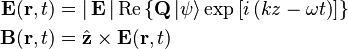 \begin{align}
  \mathbf{E} ( \mathbf{r}, t ) &= \left| \,\mathbf{E}\, \right| \mathrm{Re} \left\{ \mathbf{Q} \left|\psi\right\rangle \exp \left[ i \left( kz - \omega t  \right) \right] \right\} \\
  \mathbf{B} ( \mathbf{r}, t ) &= \hat{ \mathbf{z} } \times \mathbf{E} ( \mathbf{r} , t )
\end{align}