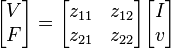  \begin{bmatrix} V \\ F \end{bmatrix} = \begin{bmatrix} z_{11} & z_{12} \\ z_{21} & z_{22} \end{bmatrix} \begin{bmatrix} I \\ v \end{bmatrix} 