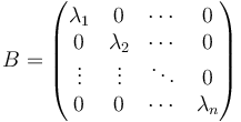  B=\begin{pmatrix}
\lambda_1 & 0 & \cdots & 0\\
0 & \lambda_2 & \cdots & 0\\
\vdots & \vdots & \ddots & 0\\
0 & 0 & \cdots & \lambda_n
\end{pmatrix}