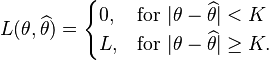  L(\theta,\widehat{\theta}) = \begin{cases}
  0, & \mbox{for }|\theta-\widehat{\theta}| < K \\
  L, & \mbox{for }|\theta-\widehat{\theta}| \ge K.
  \end{cases}
